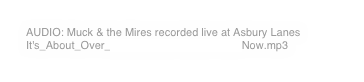 AUDIO: Muck & the Mires recorded live at Asbury Lanes It's_About_Over_It's_About_Over_Now.mp3Now.mp3